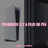 pourquoi il y a plus de ps4 ?